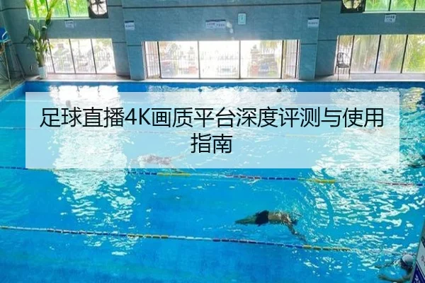 足球直播4K画质平台深度评测与使用指南