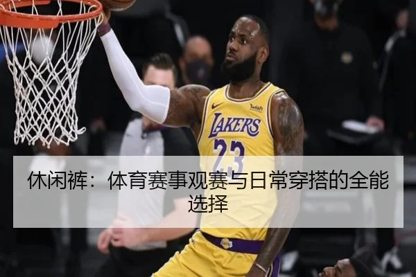 休闲裤：体育赛事观赛与日常穿搭的全能选择
