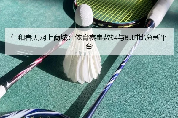 仁和春天网上商城：体育赛事数据与即时比分新平台