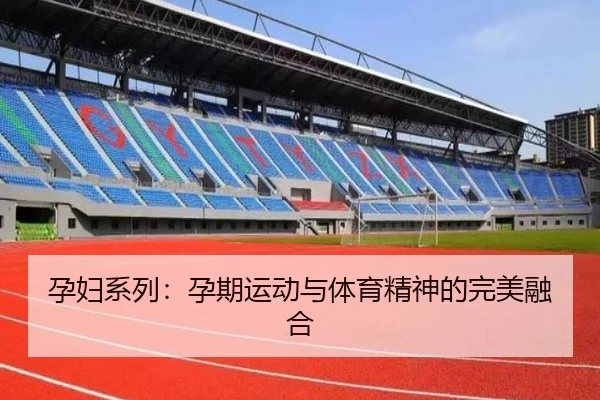 孕妇系列：孕期运动与体育精神的完美融合