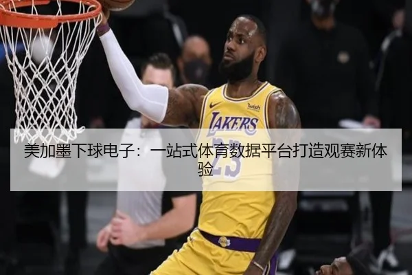 美加墨下球电子：一站式体育数据平台打造观赛新体验