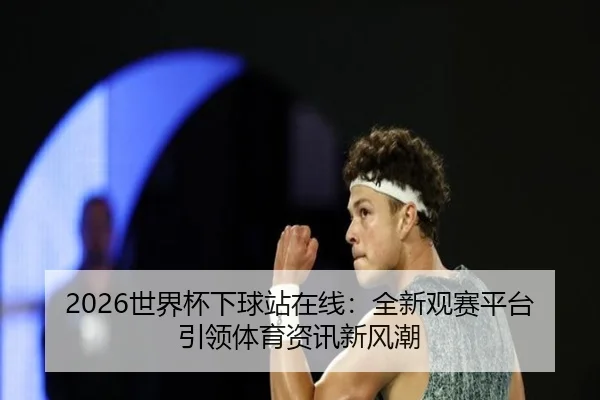 2026世界杯下球站在线：全新观赛平台引领体育资讯新风潮